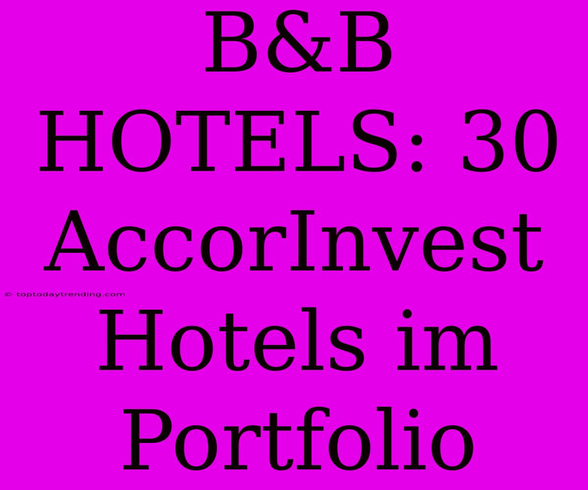 B&B HOTELS: 30 AccorInvest Hotels Im Portfolio