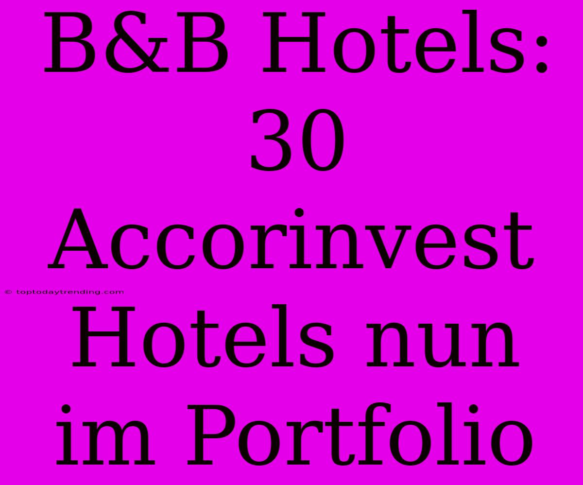 B&B Hotels: 30 Accorinvest Hotels Nun Im Portfolio