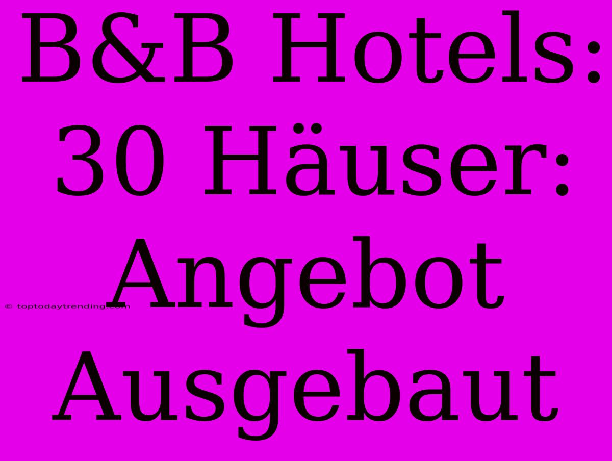 B&B Hotels: 30 Häuser: Angebot Ausgebaut