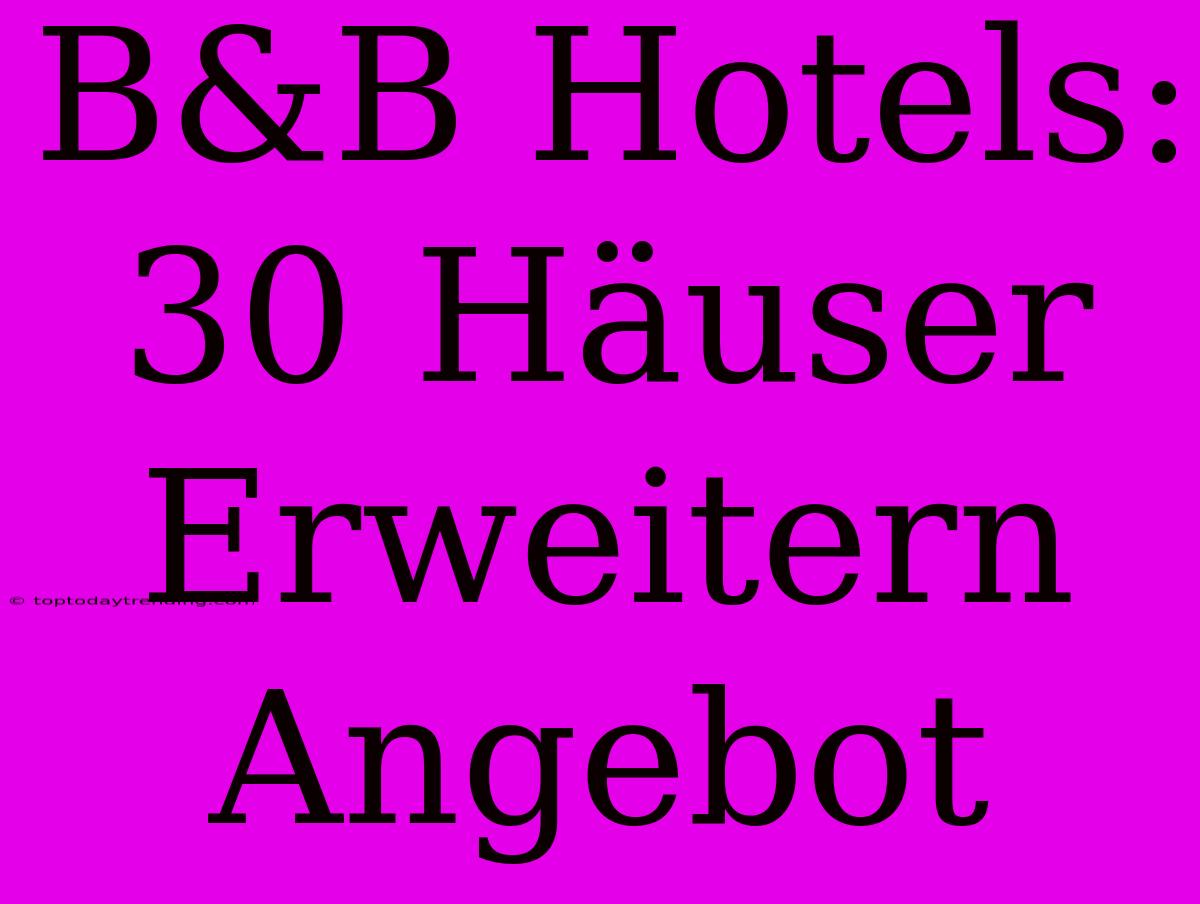 B&B Hotels: 30 Häuser Erweitern Angebot