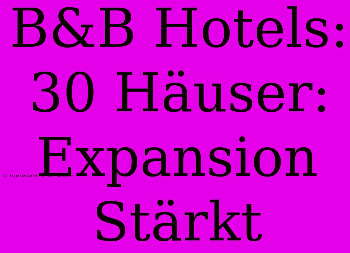 B&B Hotels: 30 Häuser: Expansion Stärkt