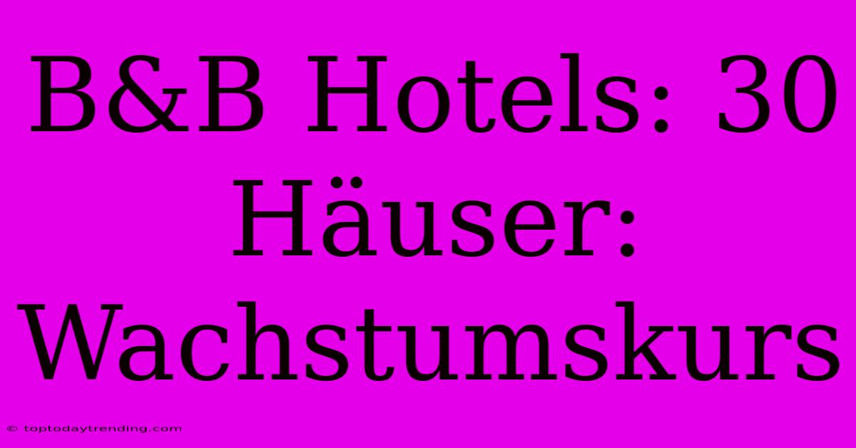 B&B Hotels: 30 Häuser: Wachstumskurs