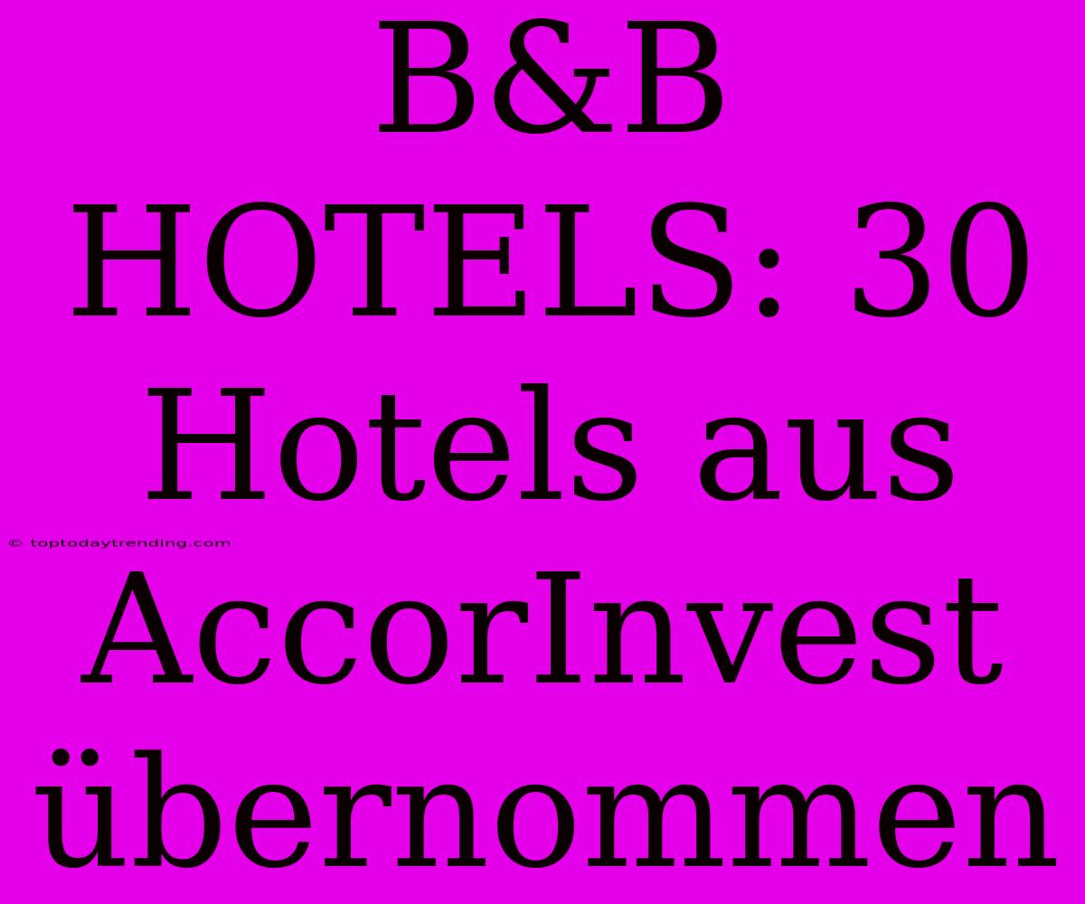 B&B HOTELS: 30 Hotels Aus AccorInvest Übernommen