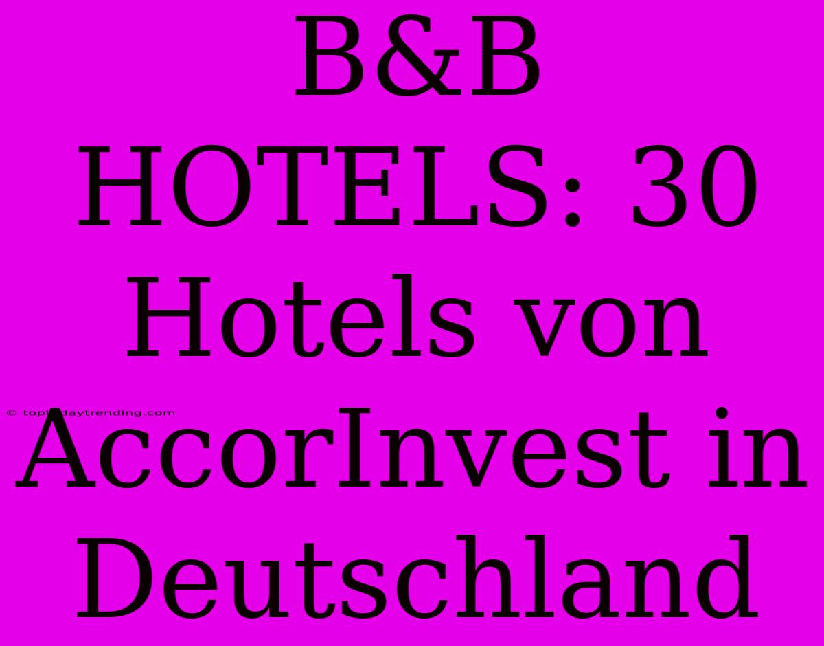 B&B HOTELS: 30 Hotels Von AccorInvest In Deutschland