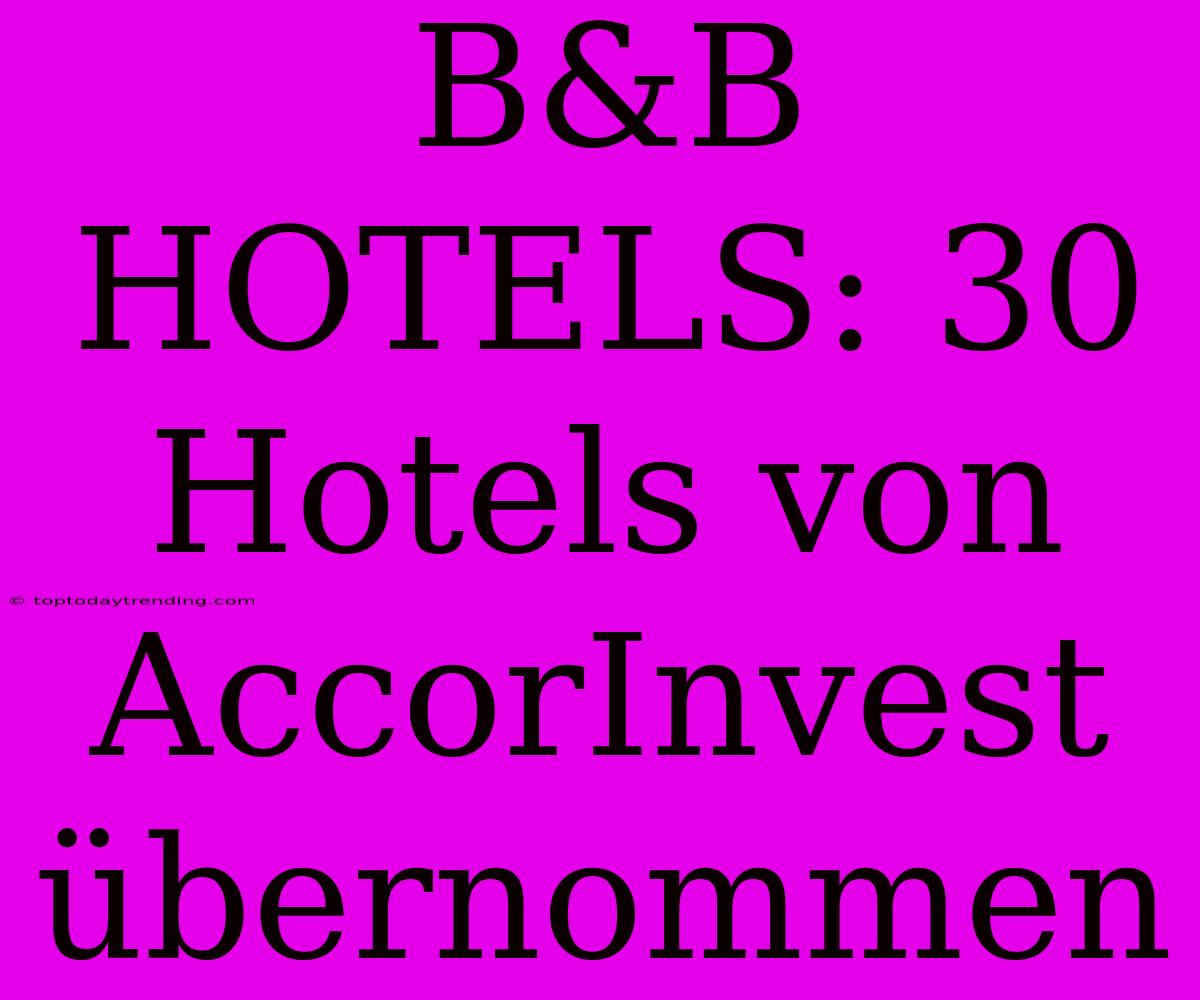 B&B HOTELS: 30 Hotels Von AccorInvest Übernommen