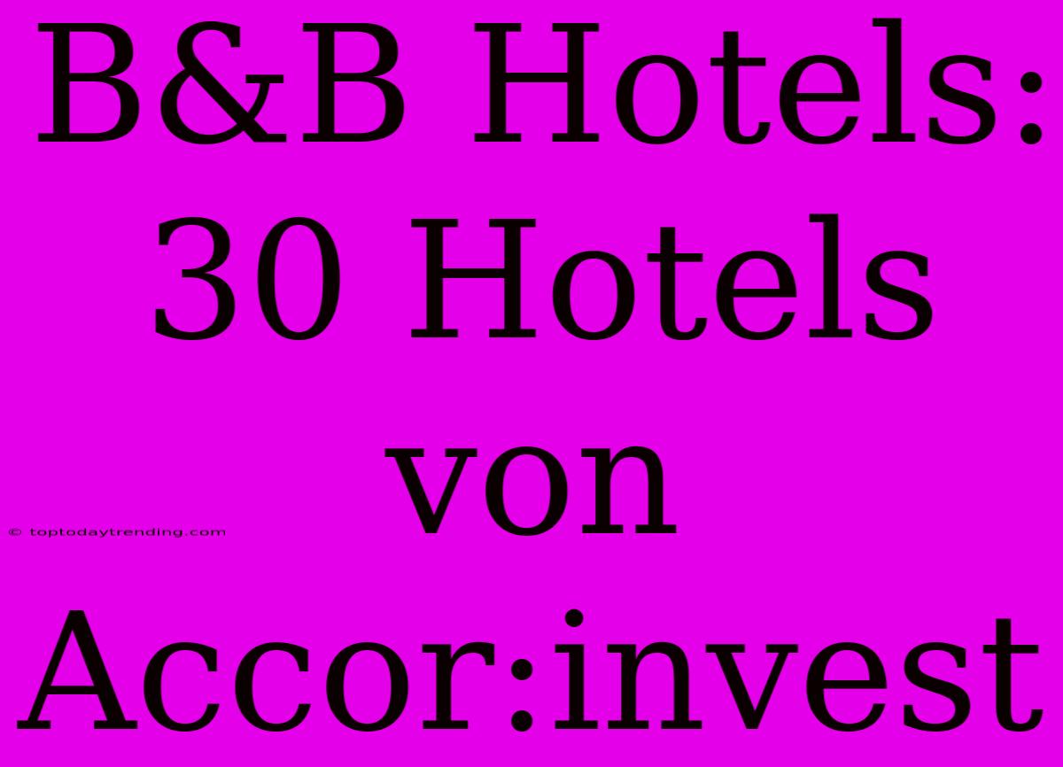 B&B Hotels: 30 Hotels Von Accor:invest