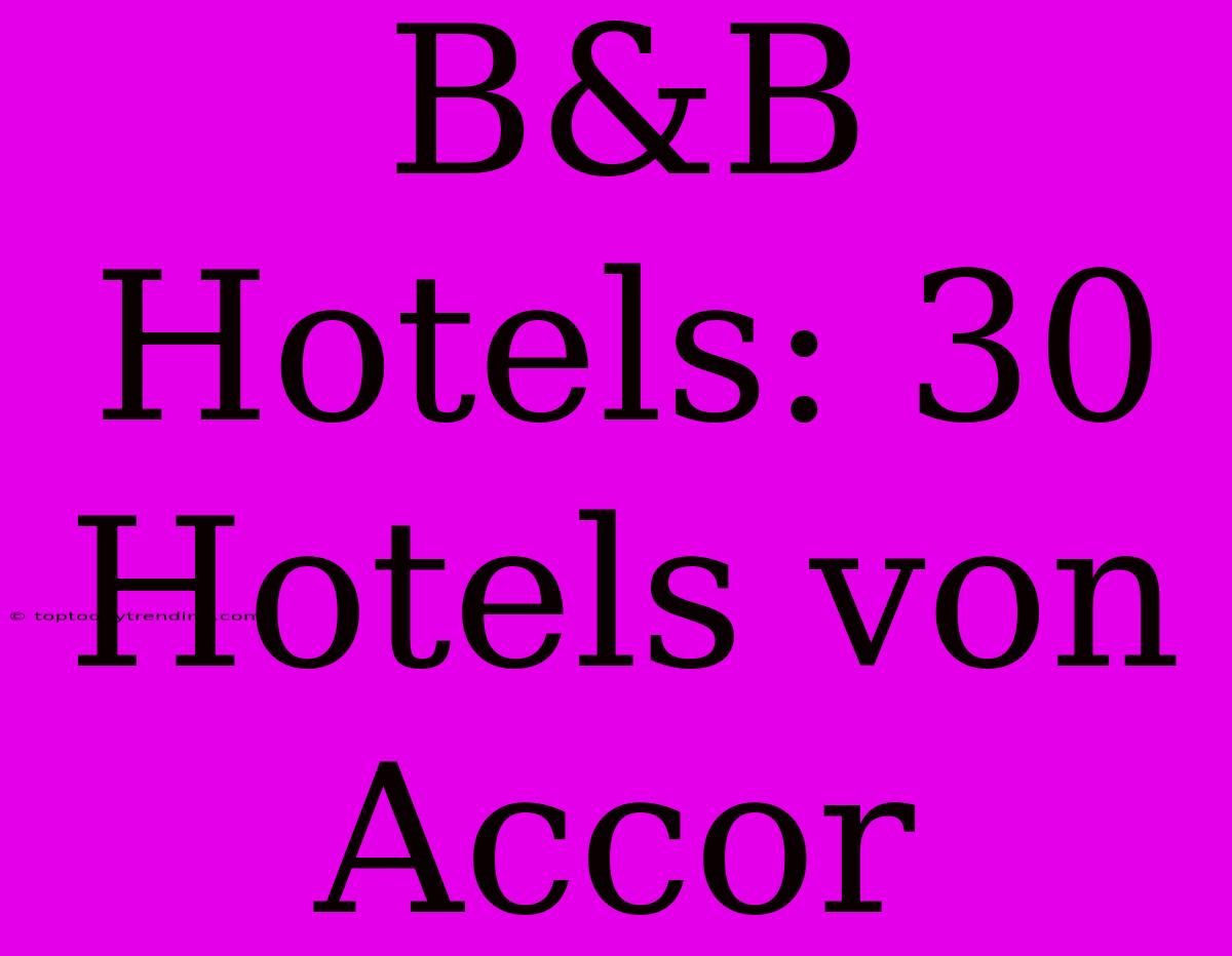 B&B Hotels: 30 Hotels Von Accor