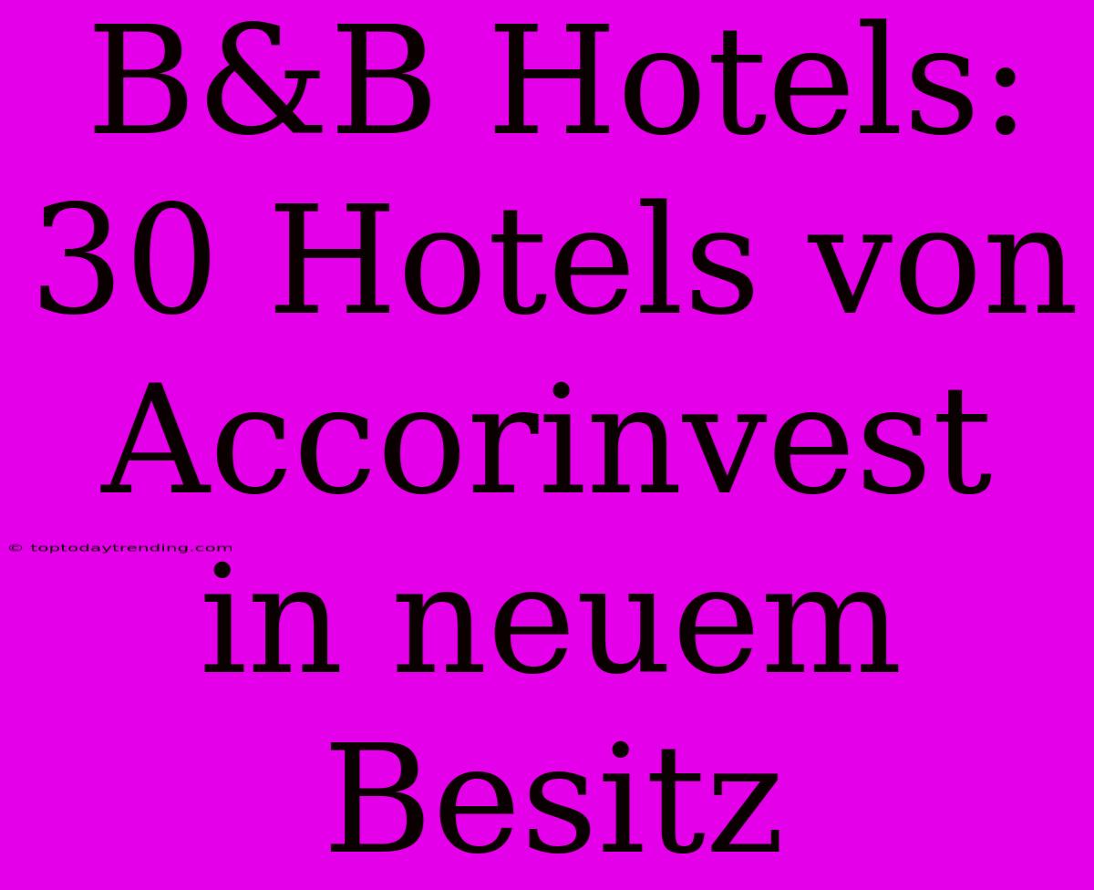 B&B Hotels: 30 Hotels Von Accorinvest In Neuem Besitz