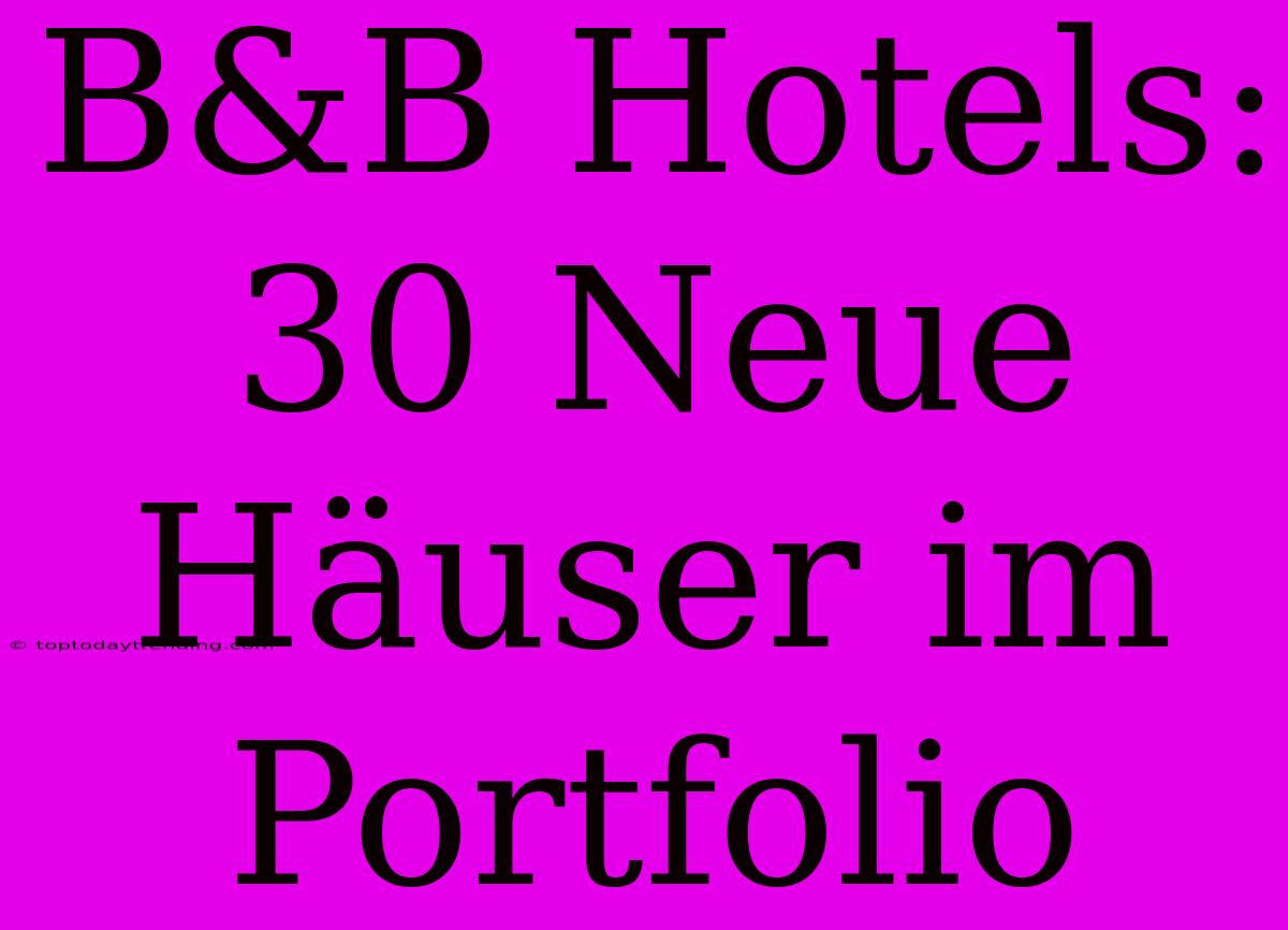 B&B Hotels: 30 Neue Häuser Im Portfolio