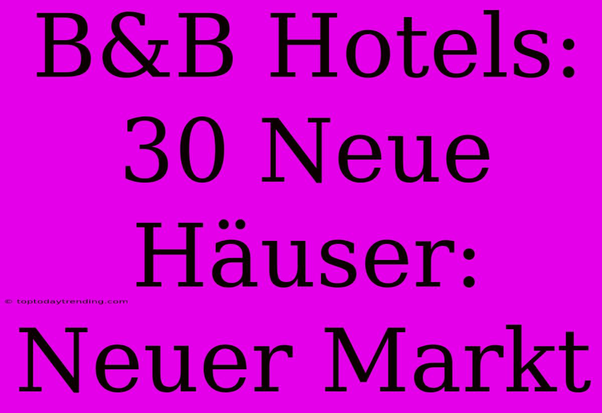 B&B Hotels: 30 Neue Häuser: Neuer Markt