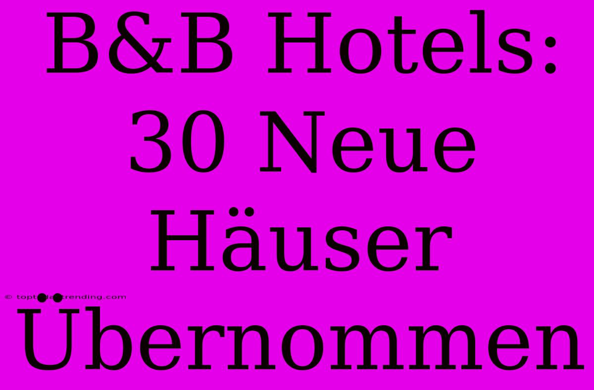 B&B Hotels: 30 Neue Häuser Übernommen