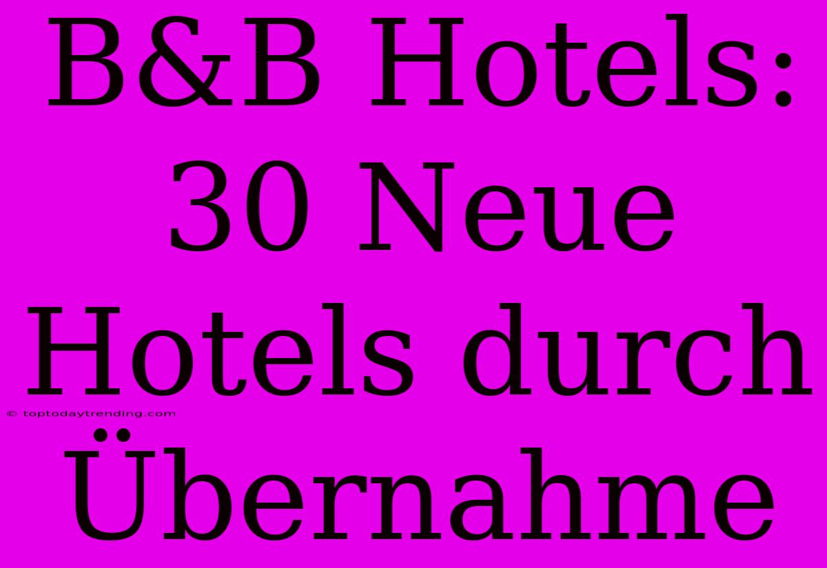 B&B Hotels: 30 Neue Hotels Durch Übernahme