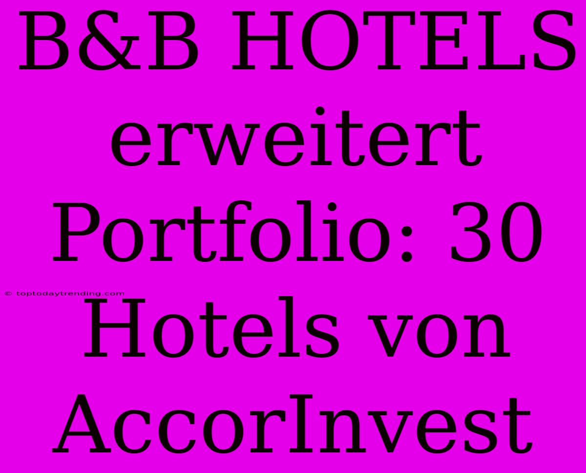 B&B HOTELS Erweitert Portfolio: 30 Hotels Von AccorInvest