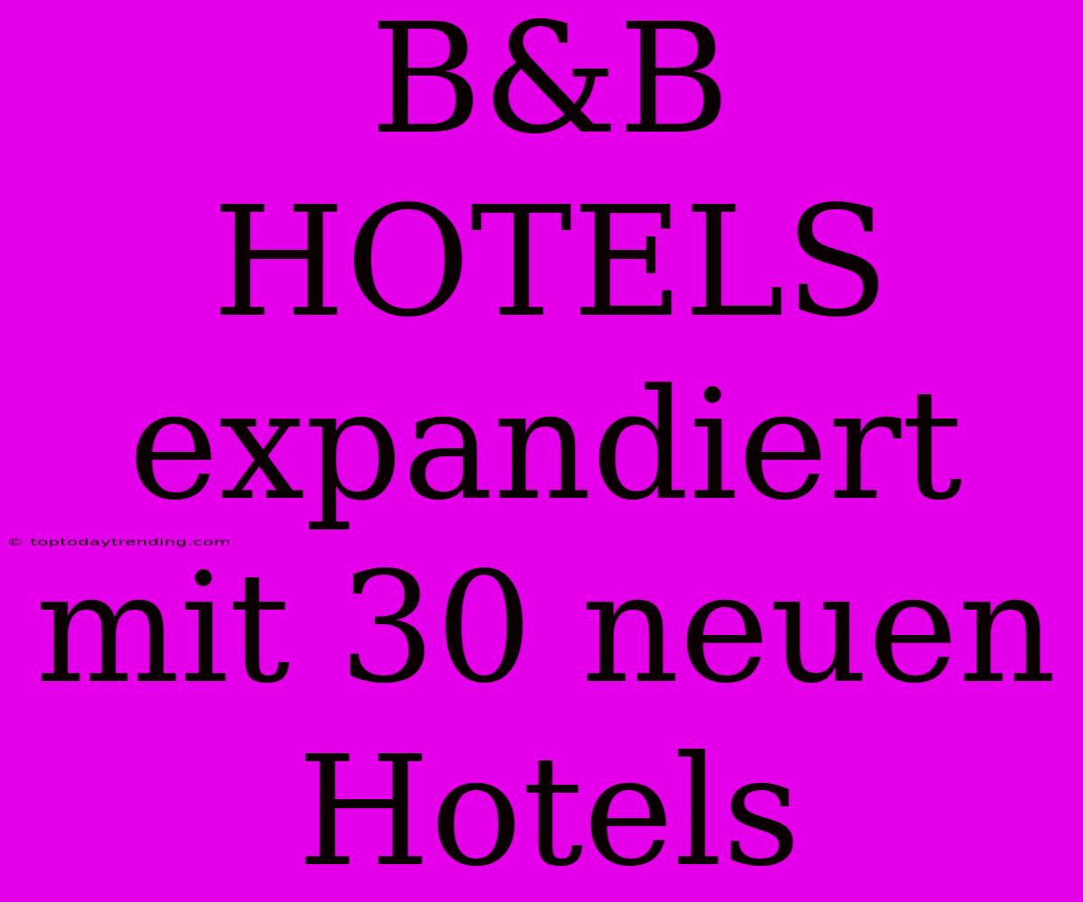 B&B HOTELS Expandiert Mit 30 Neuen Hotels