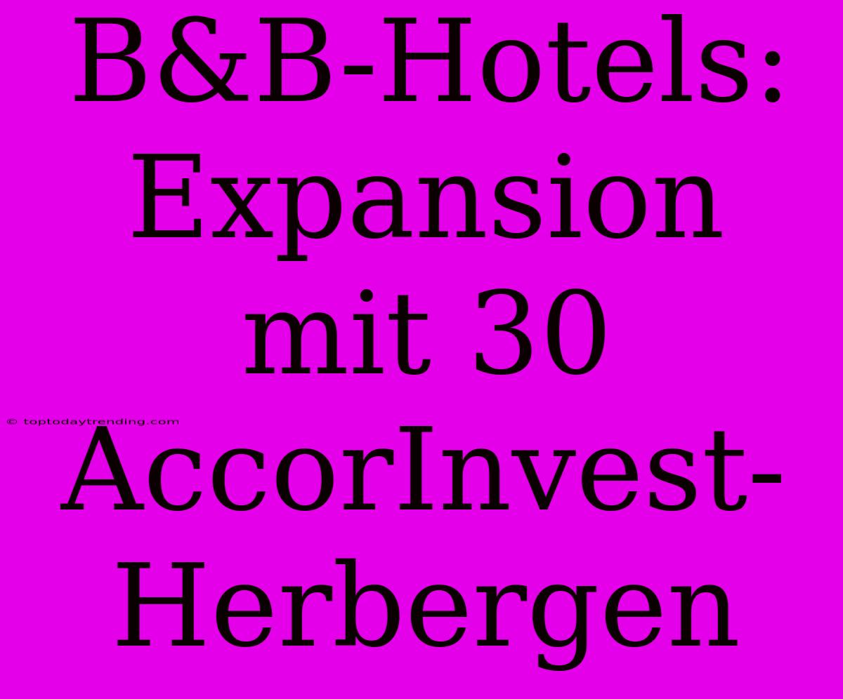 B&B-Hotels: Expansion Mit 30 AccorInvest-Herbergen