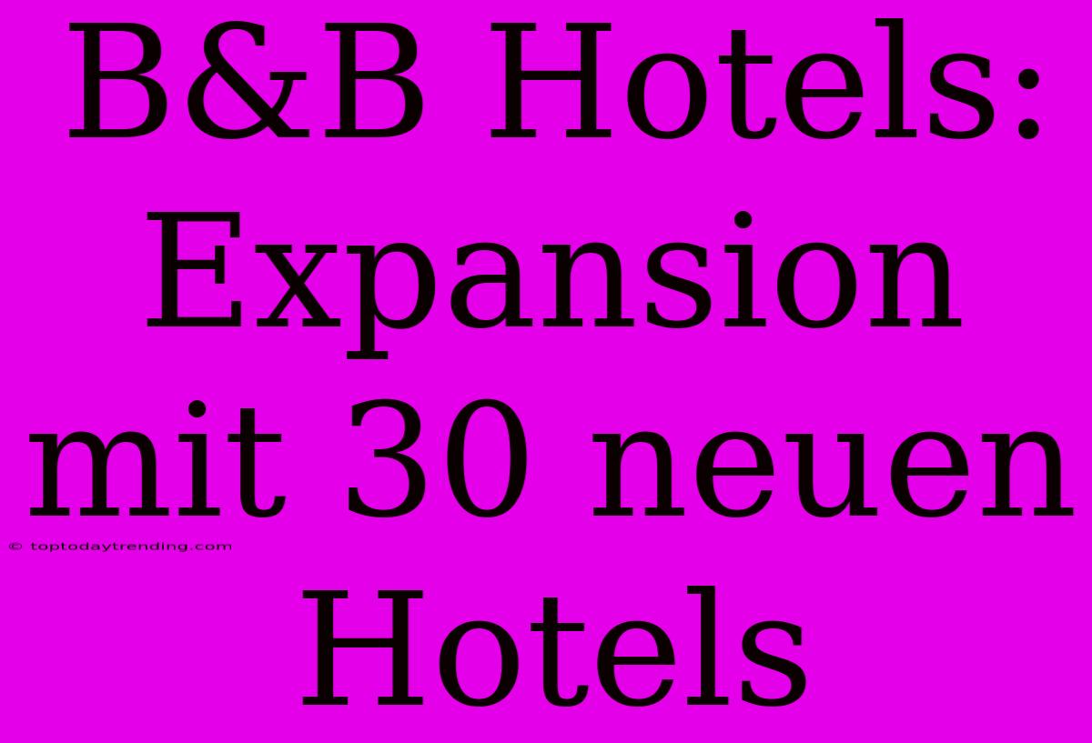 B&B Hotels: Expansion Mit 30 Neuen Hotels