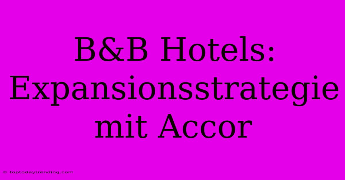 B&B Hotels: Expansionsstrategie Mit Accor