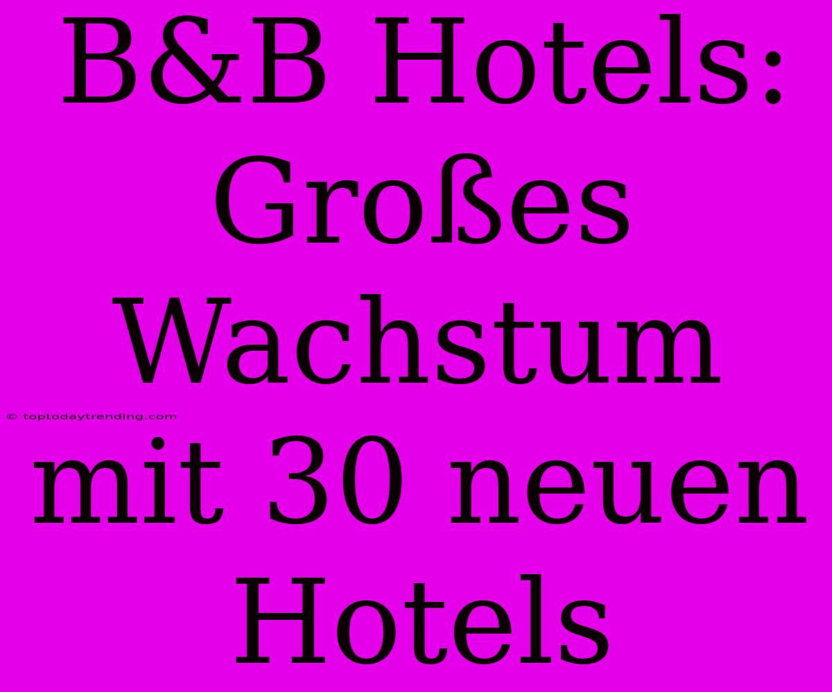 B&B Hotels: Großes Wachstum Mit 30 Neuen Hotels