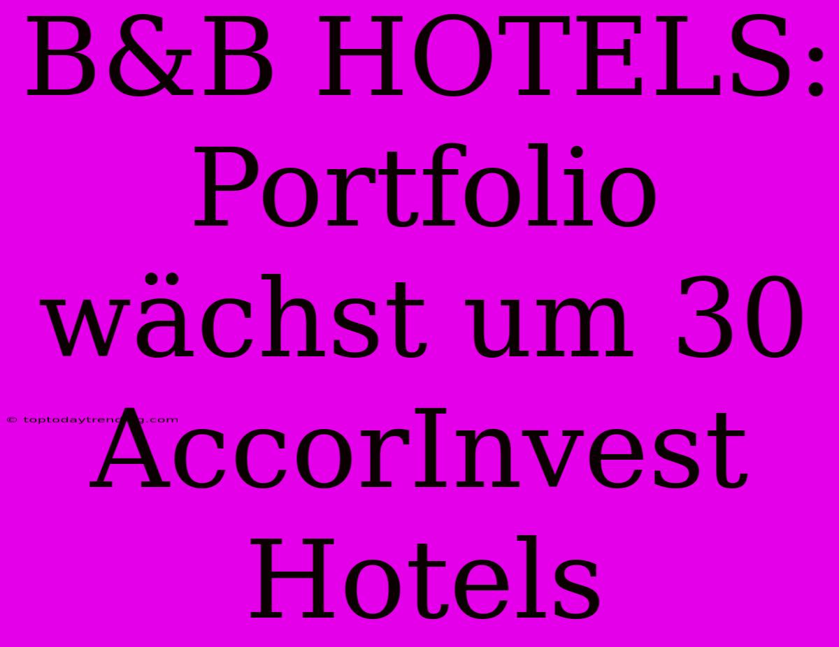 B&B HOTELS: Portfolio Wächst Um 30 AccorInvest Hotels