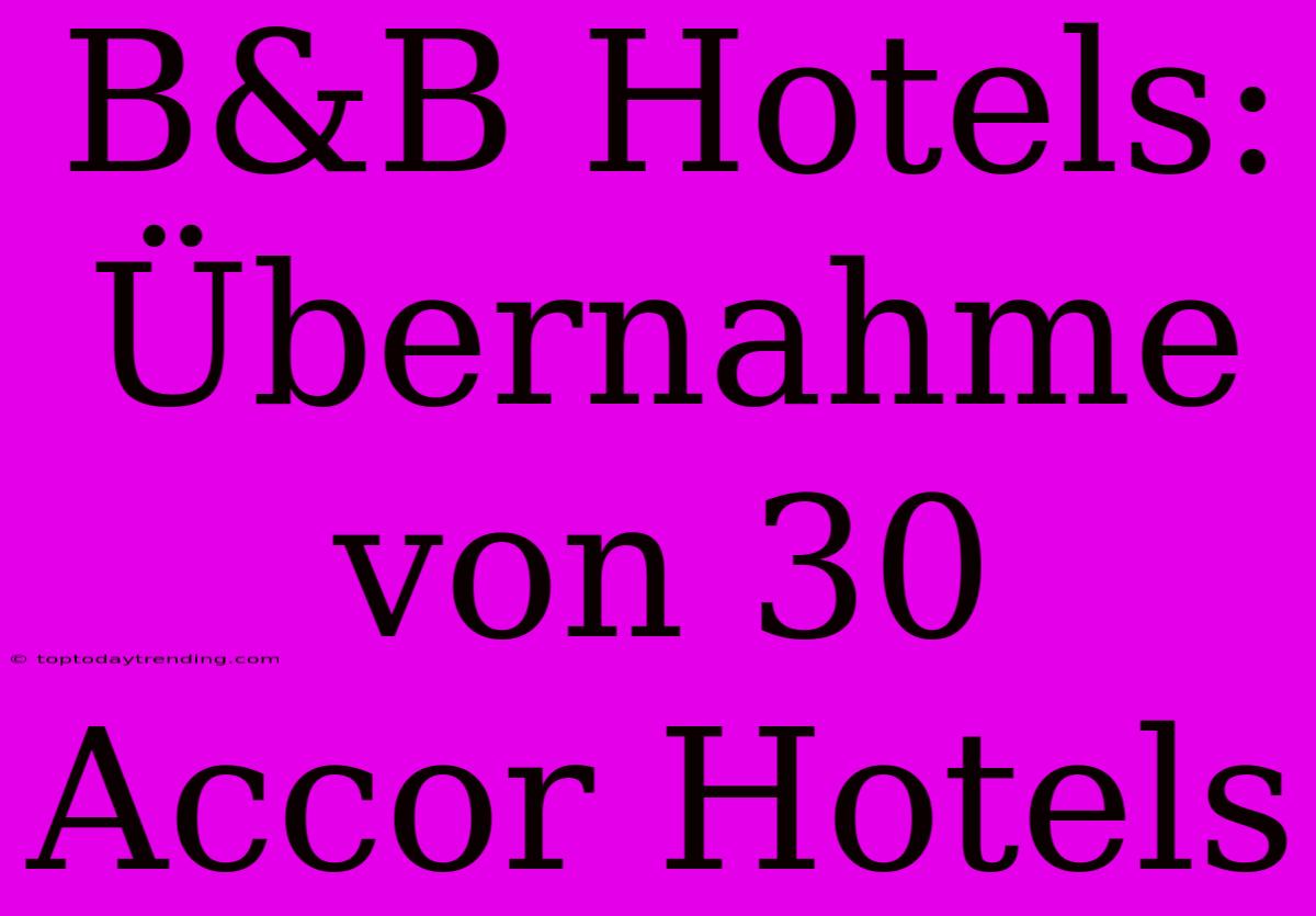 B&B Hotels: Übernahme Von 30 Accor Hotels