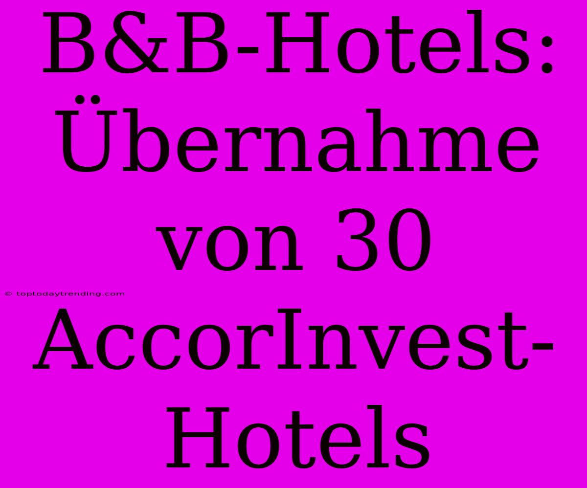 B&B-Hotels: Übernahme Von 30 AccorInvest-Hotels