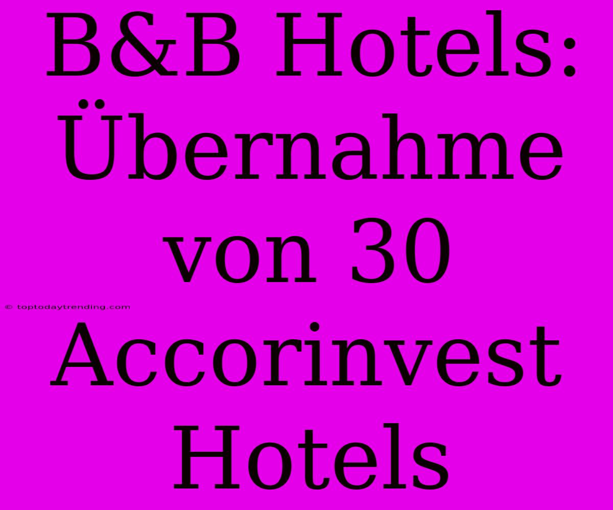 B&B Hotels: Übernahme Von 30 Accorinvest Hotels