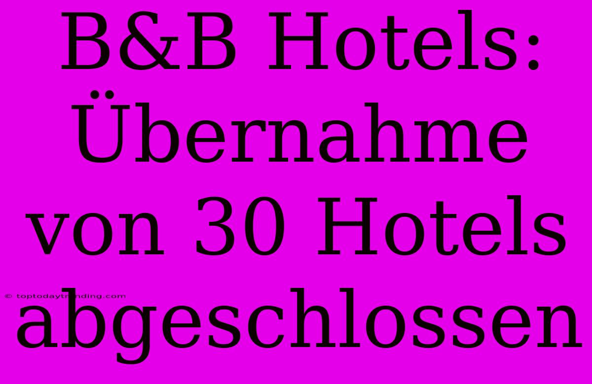 B&B Hotels: Übernahme Von 30 Hotels Abgeschlossen