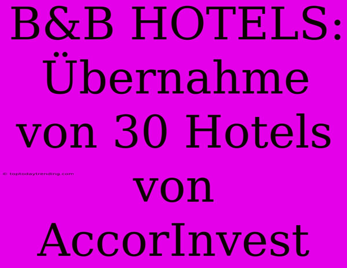 B&B HOTELS: Übernahme Von 30 Hotels Von AccorInvest