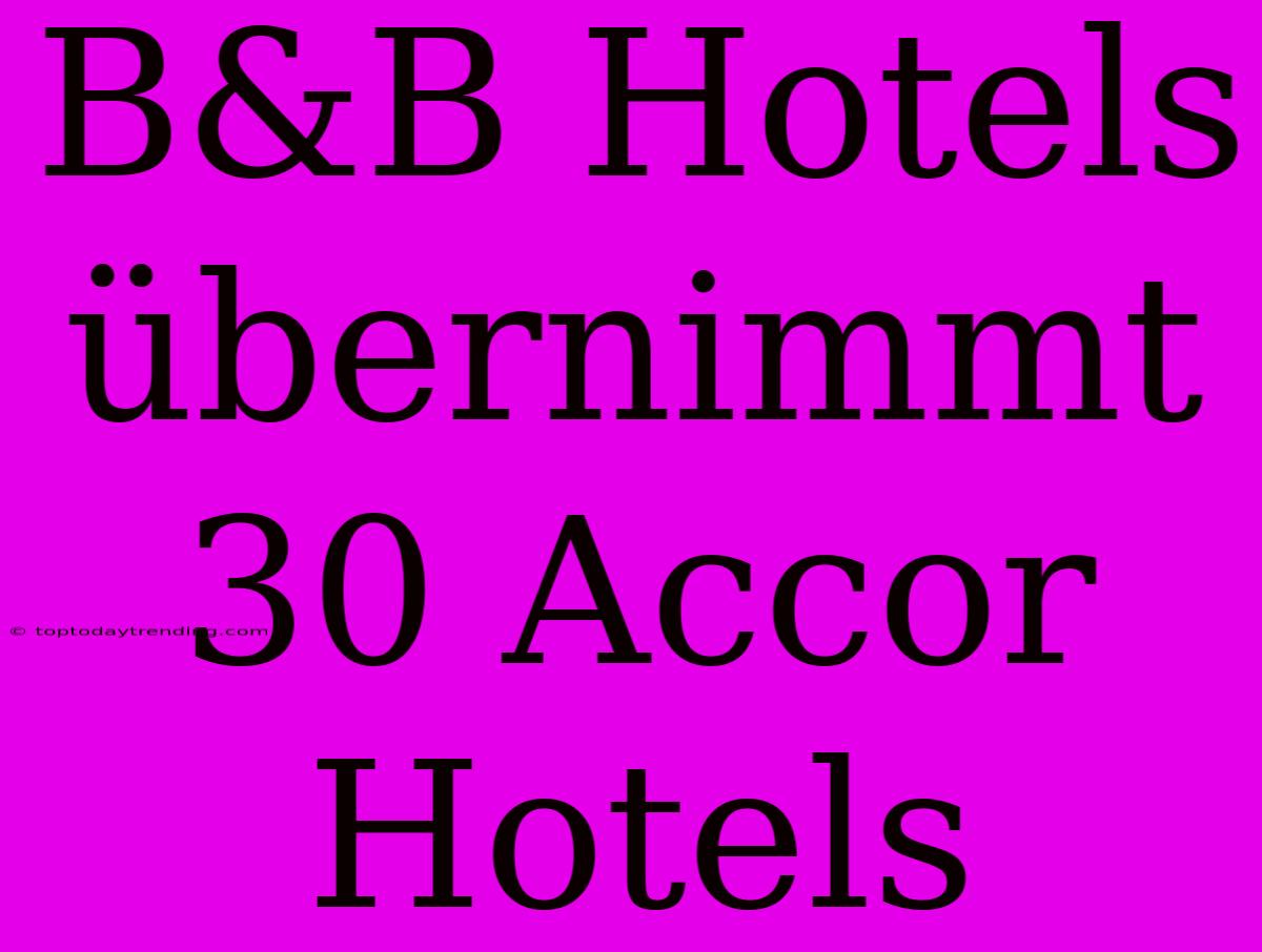 B&B Hotels Übernimmt 30 Accor Hotels