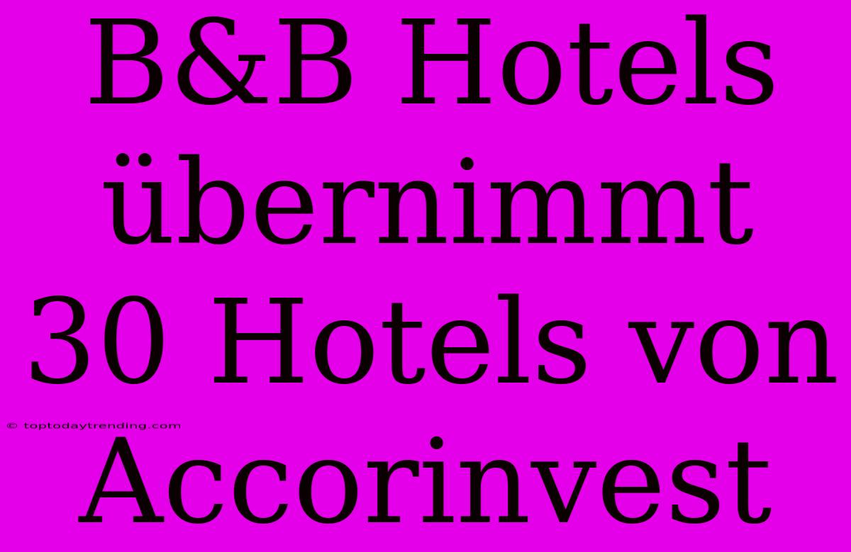 B&B Hotels Übernimmt 30 Hotels Von Accorinvest