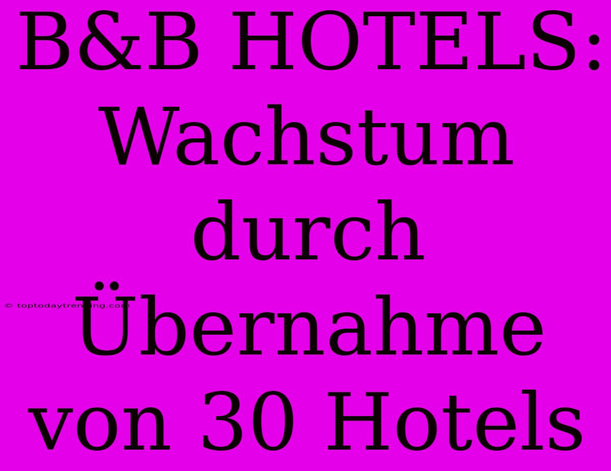 B&B HOTELS: Wachstum Durch Übernahme Von 30 Hotels