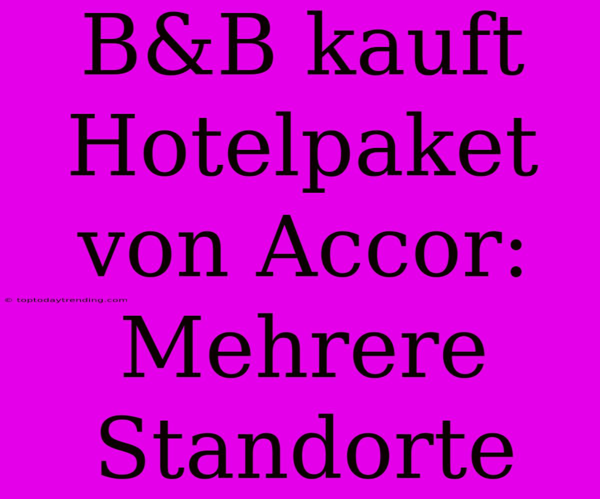 B&B Kauft Hotelpaket Von Accor: Mehrere Standorte