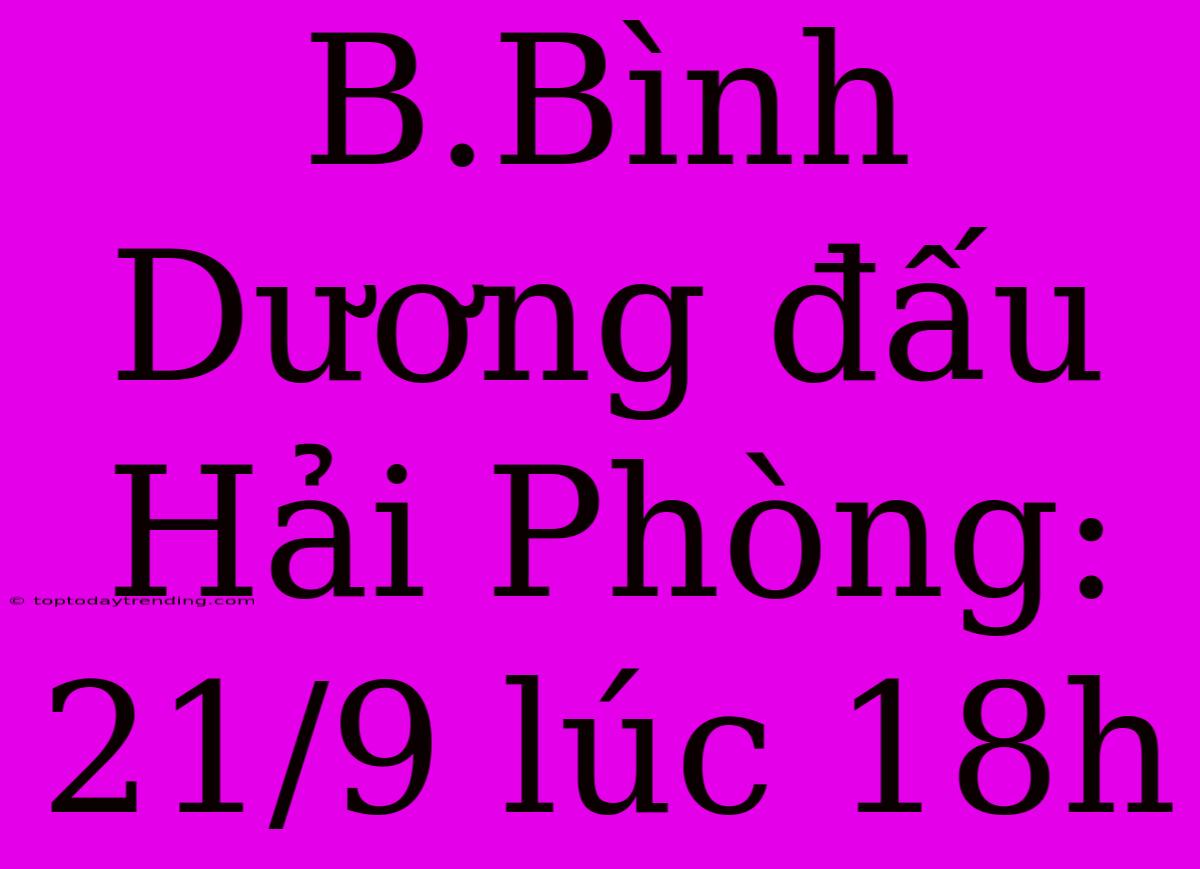 B.Bình Dương Đấu Hải Phòng: 21/9 Lúc 18h