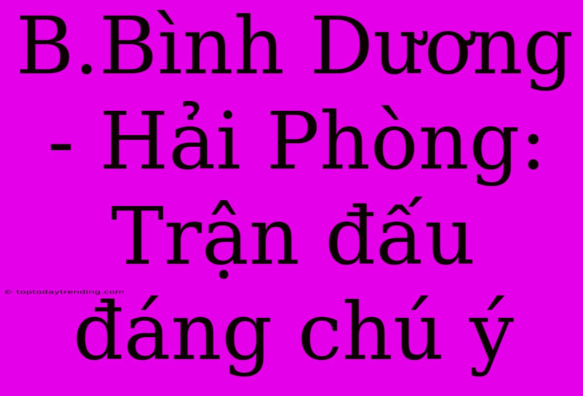 B.Bình Dương - Hải Phòng: Trận Đấu Đáng Chú Ý