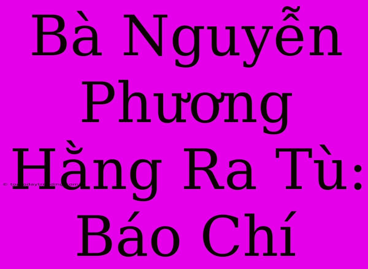 Bà Nguyễn Phương Hằng Ra Tù:  Báo Chí