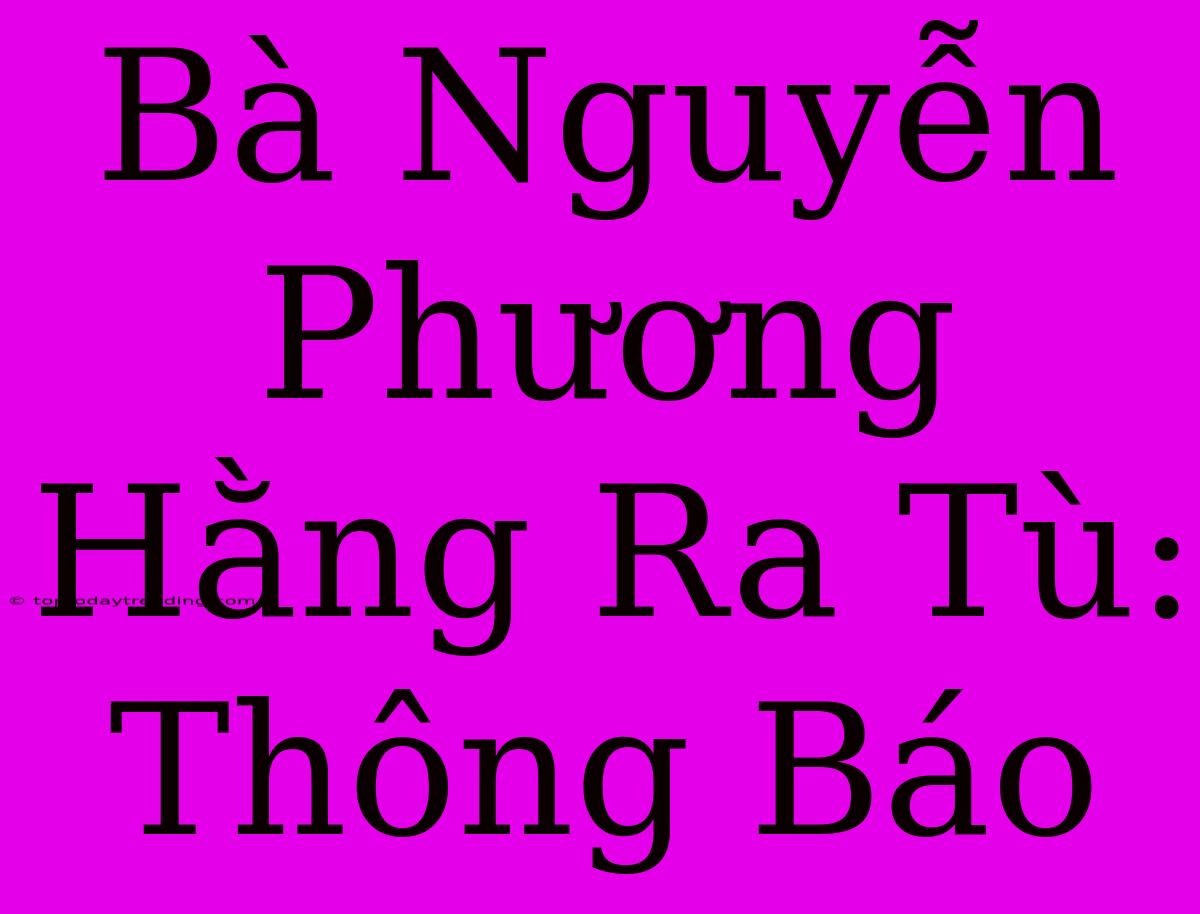 Bà Nguyễn Phương Hằng Ra Tù:  Thông Báo