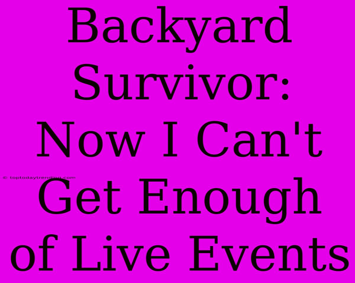 Backyard Survivor: Now I Can't Get Enough Of Live Events