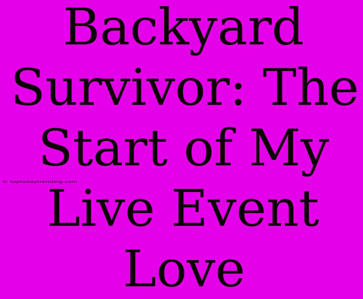 Backyard Survivor: The Start Of My Live Event Love