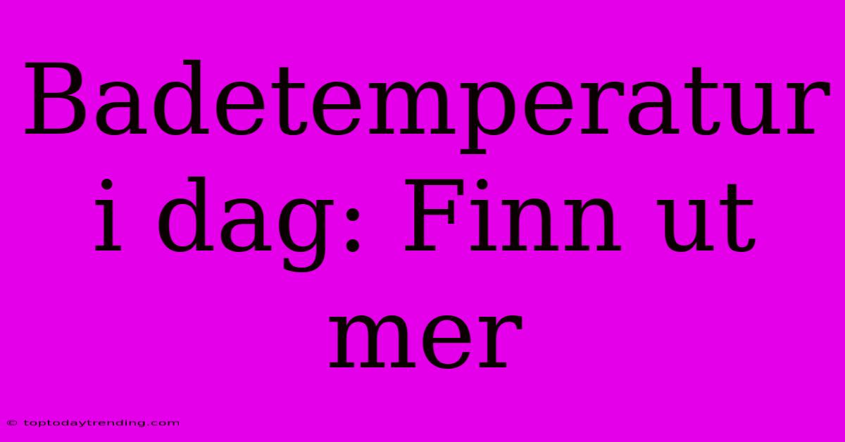 Badetemperatur I Dag: Finn Ut Mer