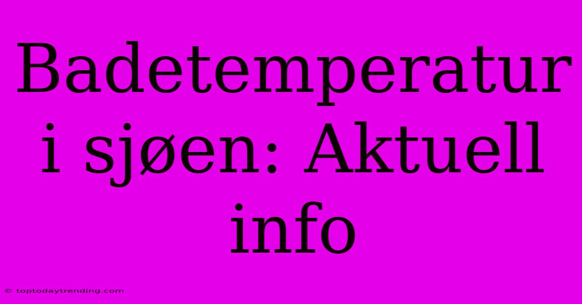 Badetemperatur I Sjøen: Aktuell Info