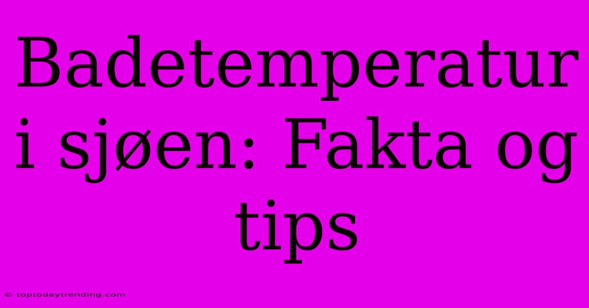 Badetemperatur I Sjøen: Fakta Og Tips