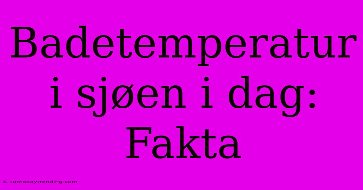 Badetemperatur I Sjøen I Dag: Fakta