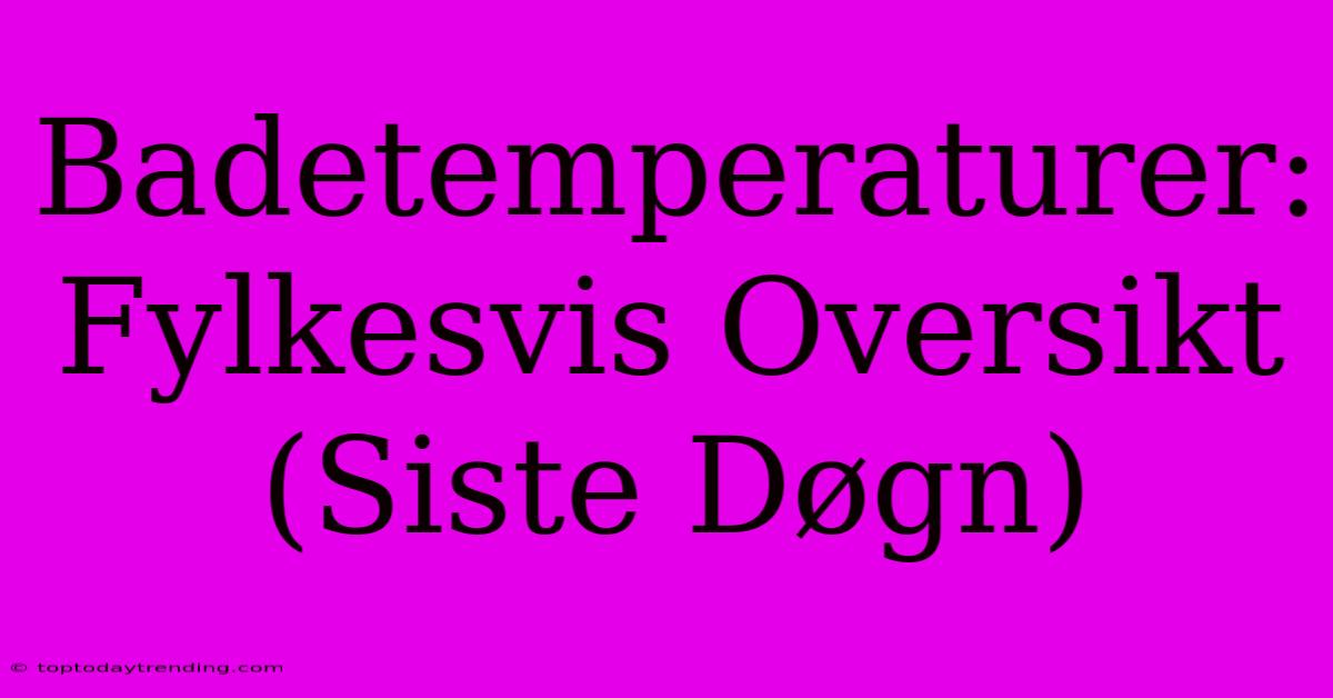 Badetemperaturer: Fylkesvis Oversikt (Siste Døgn)