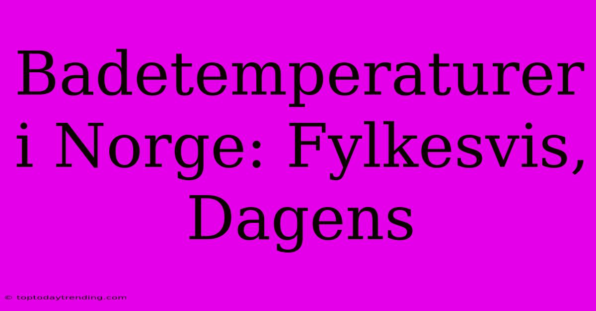 Badetemperaturer I Norge: Fylkesvis, Dagens