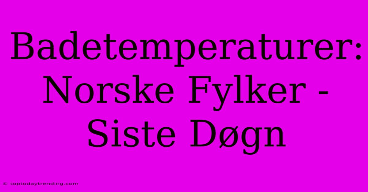 Badetemperaturer: Norske Fylker - Siste Døgn