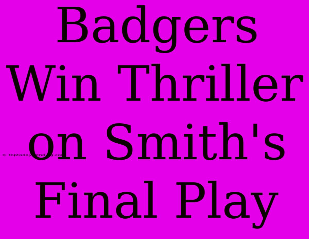 Badgers Win Thriller On Smith's Final Play