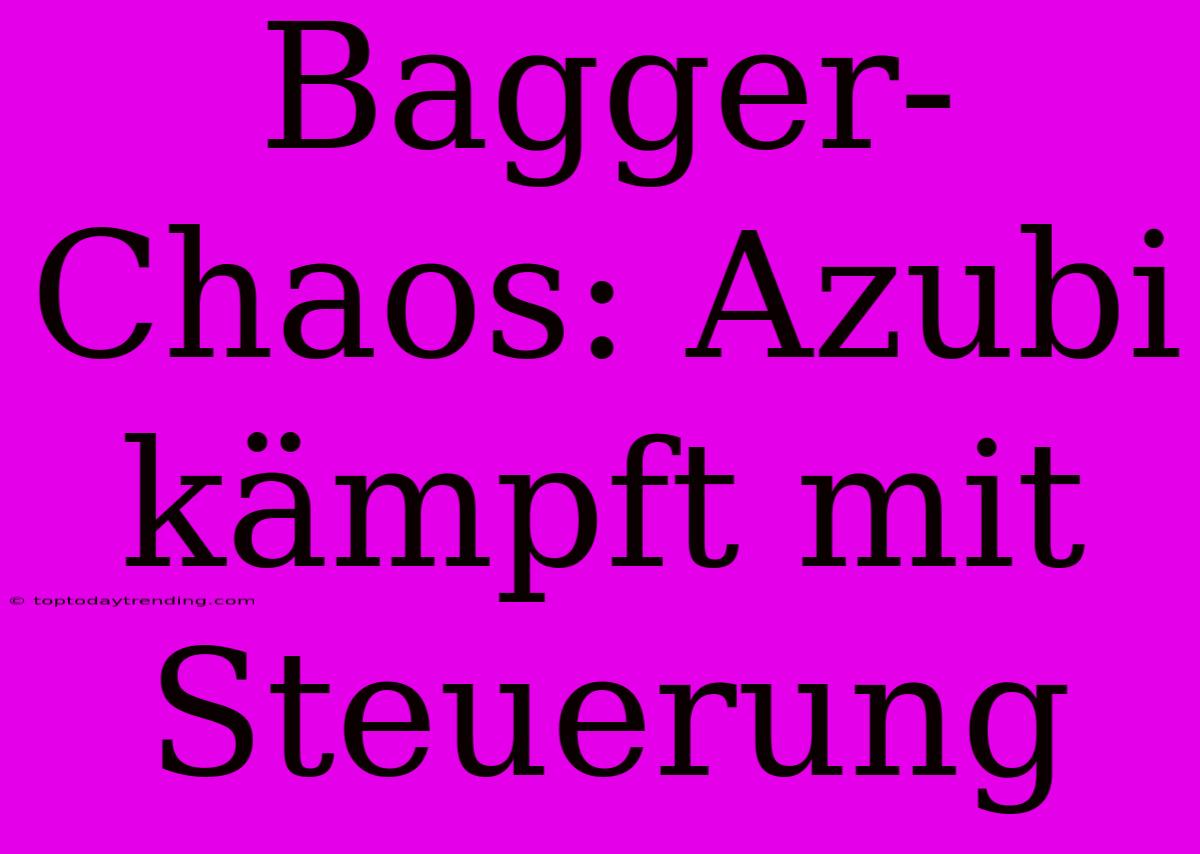 Bagger-Chaos: Azubi Kämpft Mit Steuerung