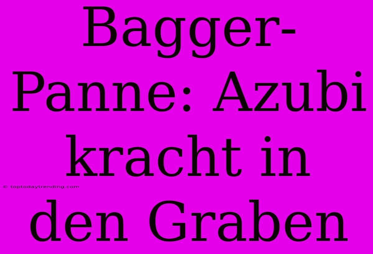 Bagger-Panne: Azubi Kracht In Den Graben