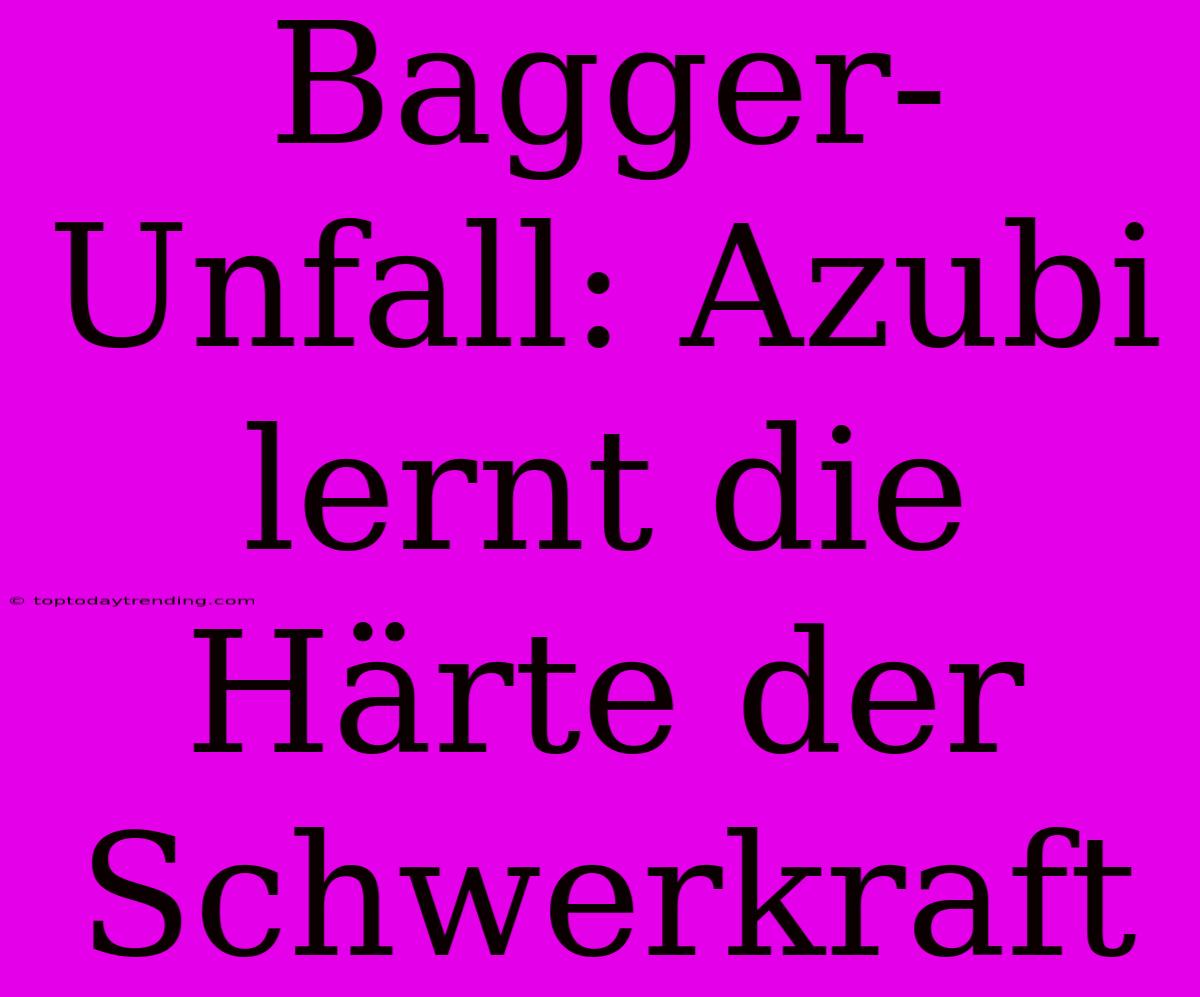 Bagger-Unfall: Azubi Lernt Die Härte Der Schwerkraft