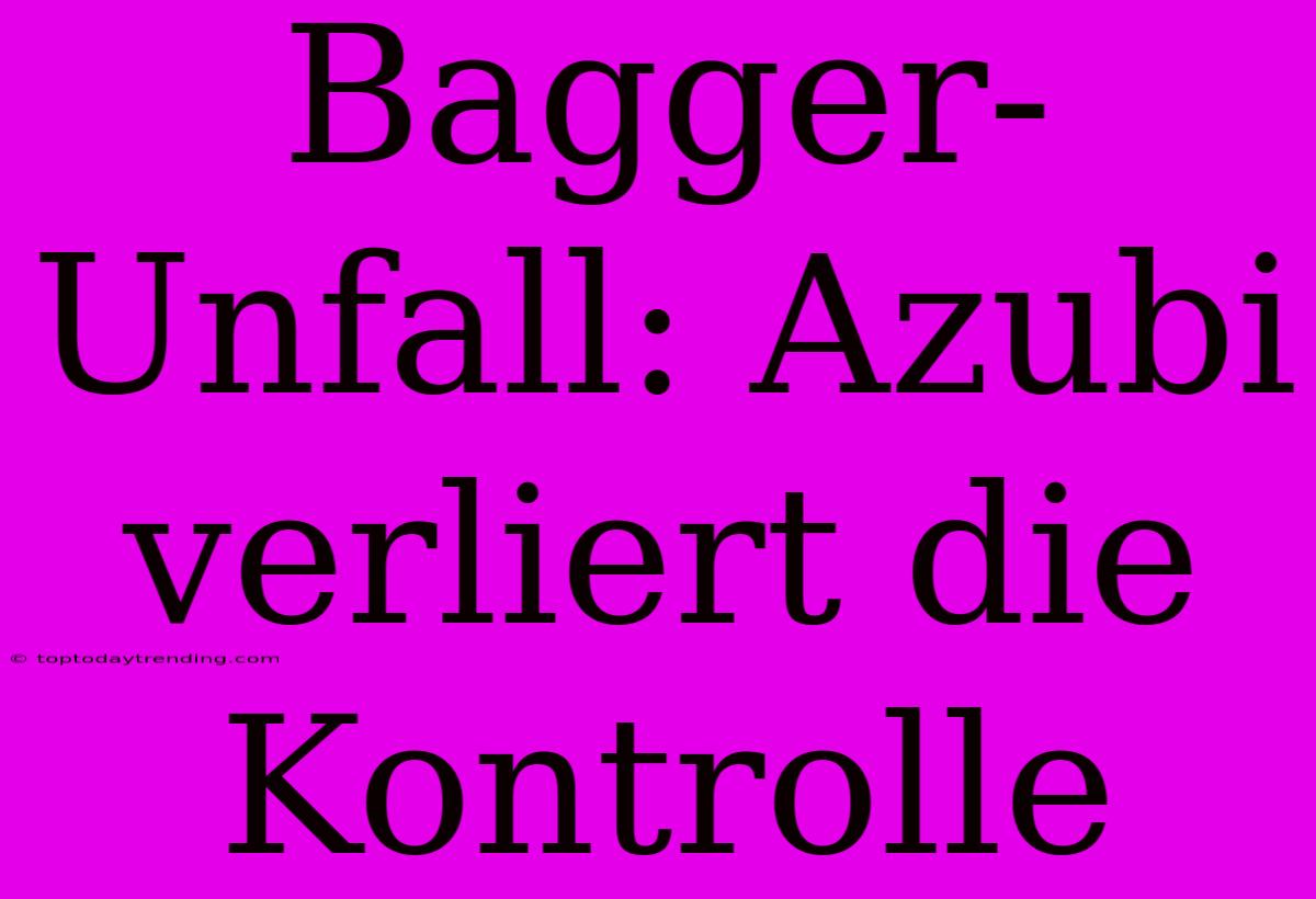 Bagger-Unfall: Azubi Verliert Die Kontrolle